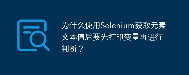 为什么使用Selenium获取元素文本值后要先打印变量再进行判断？
