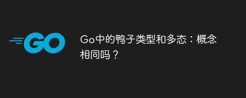 Go中的鸭子类型和多态：概念相同吗？