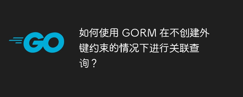 如何使用 GORM 在不创建外键约束的情况下进行关联查询？