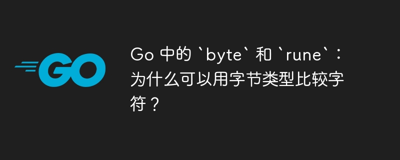 Go 中的 `byte` 和 `rune`:为什么可以用字节类型比较字符?