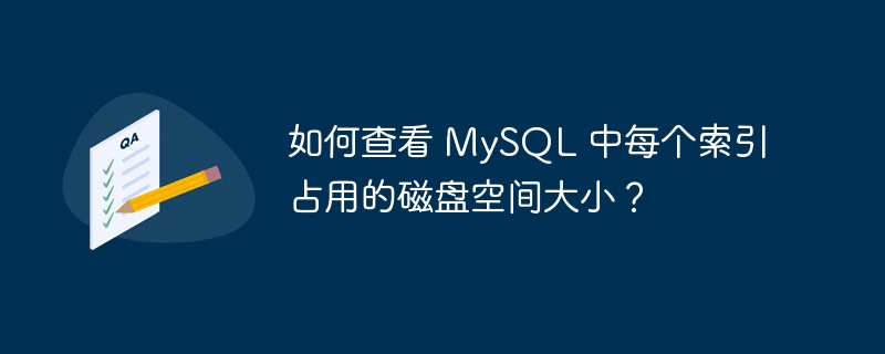 如何查看 MySQL 中每个索引占用的磁盘空间大小？
