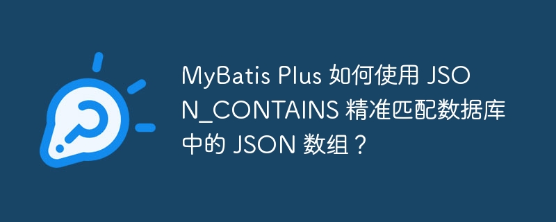 MyBatis Plus 如何使用 JSON_CONTAINS 精准匹配数据库中的 JSON 数组？