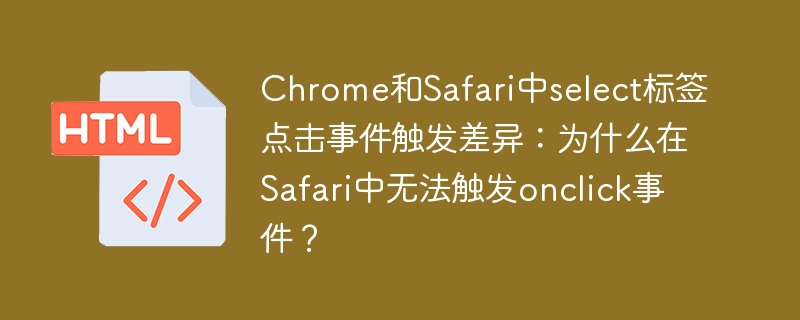 Chrome和Safari中select标签点击事件触发差异:为什么在Safari中无法触发onclick事件?