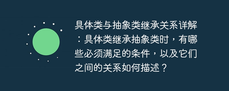 具体类与抽象类继承关系详解:具体类继承抽象类时,有哪些必须满足的条件,以及它们之间的关系如何描述?