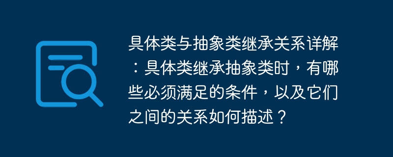 具体类与抽象类继承关系详解：具体类继承抽象类时，有哪些必须满足的条件，以及它们之间的关系如何描述？