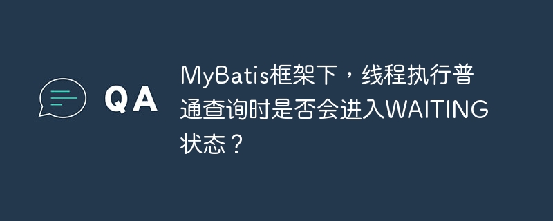 MyBatis框架下，线程执行普通查询时是否会进入WAITING状态？