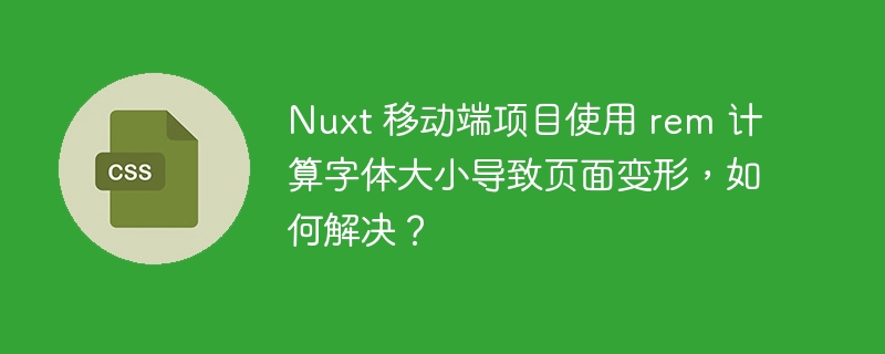 Nuxt 移动端项目使用 rem 计算字体大小导致页面变形,如何解决?