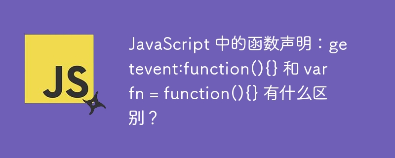 JavaScript 中的函数声明：getevent:function(){} 和 var fn = function(){} 有什么区别？