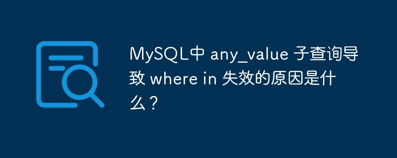 MySQL中 any_value 子查询导致 where in 失效的原因是什么？