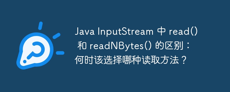 Java InputStream 中 read() 和 readNBytes() 的区别:何时该选择哪种读取方法?