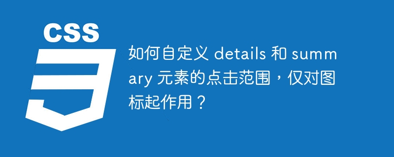 如何自定义 details 和 summary 元素的点击范围，仅对图标起作用？