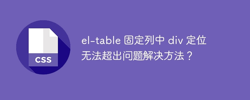 el-table 固定列中 div 定位无法超出问题解决方法？