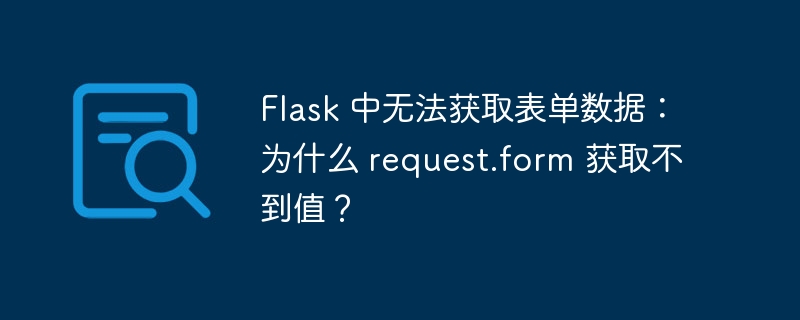 Flask 中无法获取表单数据：为什么 request.form 获取不到值？