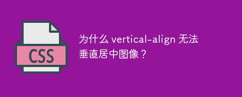 为什么 vertical-align 无法垂直居中图像?