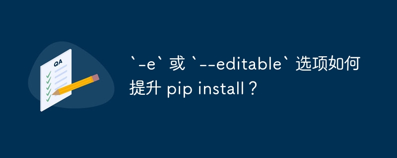 `-e` 或 `--editable` 选项如何提升 pip install？