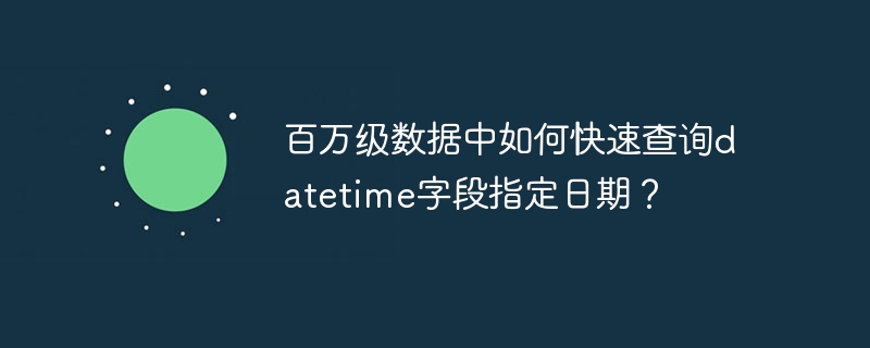 百万级数据中如何快速查询datetime字段指定日期?