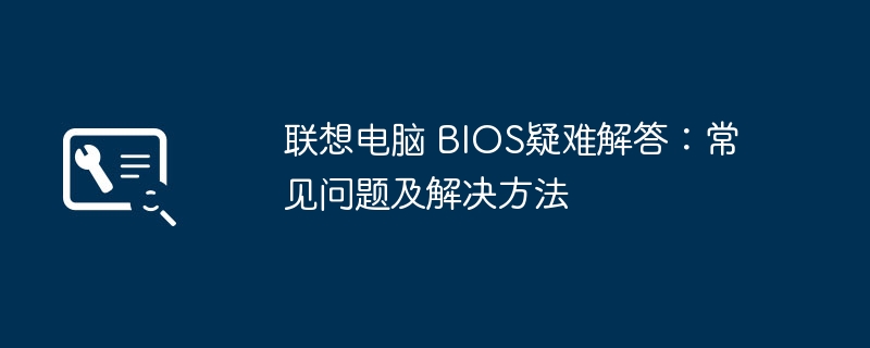 联想电脑 BIOS疑难解答：常见问题及解决方法