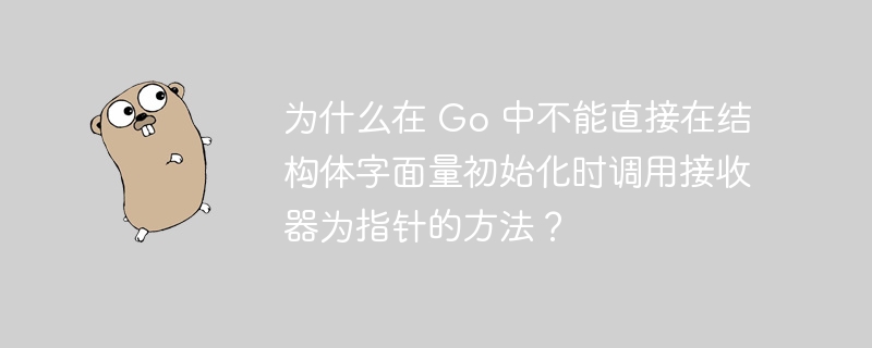 为什么在 Go 中不能直接在结构体字面量初始化时调用接收器为指针的方法？