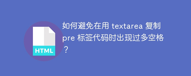 如何避免在用 textarea 复制 pre 标签代码时出现过多空格？ 
