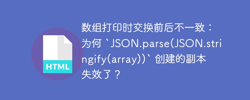 数组打印时交换前后不一致:为何 `JSON.parse(JSON.stringify(array))` 创建的副本失效了?