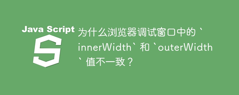 为什么浏览器调试窗口中的 `innerWidth` 和 `outerWidth` 值不一致？