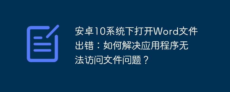 安卓10系统下打开Word文件出错：如何解决应用程序无法访问文件问题？