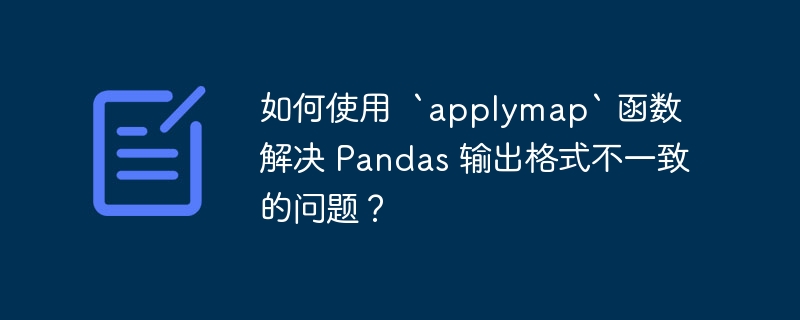 如何使用  `applymap` 函数解决 Pandas 输出格式不一致的问题？