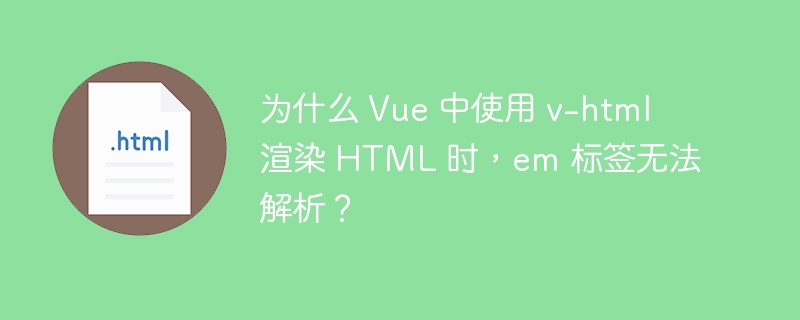 为什么 Vue 中使用 v-html 渲染 HTML 时，em 标签无法解析？ 

