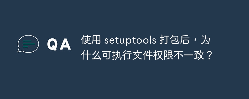 使用 setuptools 打包后,为什么可执行文件权限不一致?