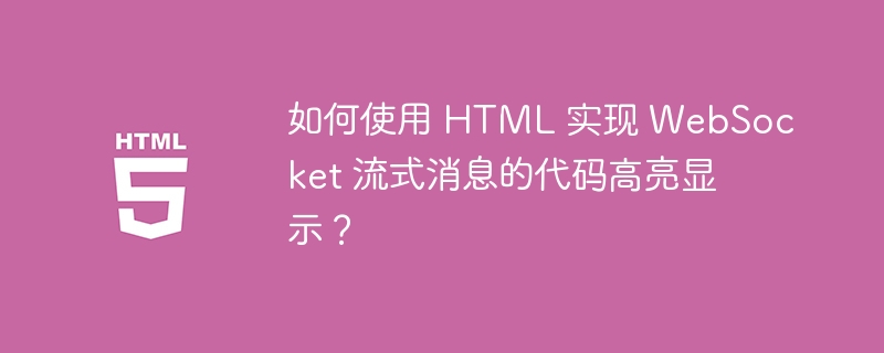 如何使用 HTML 实现 WebSocket 流式消息的代码高亮显示？ 
