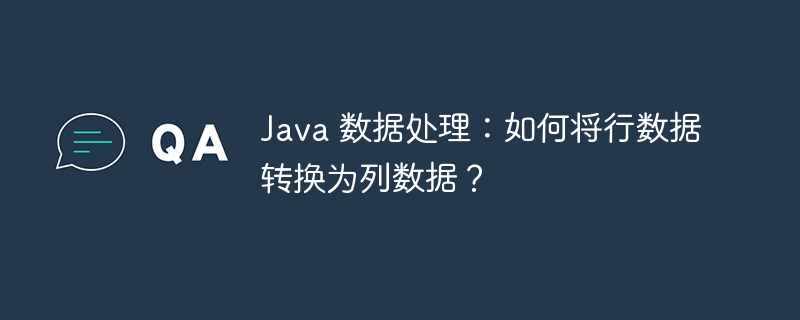 Java 数据处理：如何将行数据转换为列数据？
