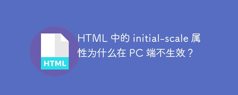 HTML 中的 initial-scale 属性为什么在 PC 端不生效？ 
