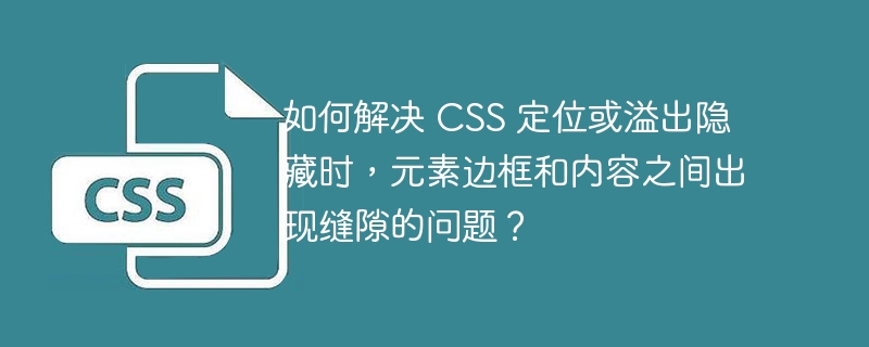 如何解决 CSS 定位或溢出隐藏时，元素边框和内容之间出现缝隙的问题？