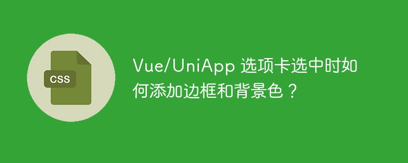 Vue/UniApp 选项卡选中时如何添加边框和背景色？