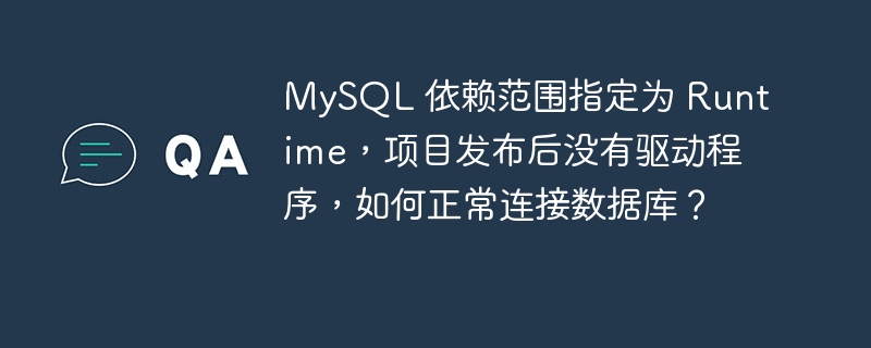 MySQL 依赖范围指定为 Runtime，项目发布后没有驱动程序，如何正常连接数据库？