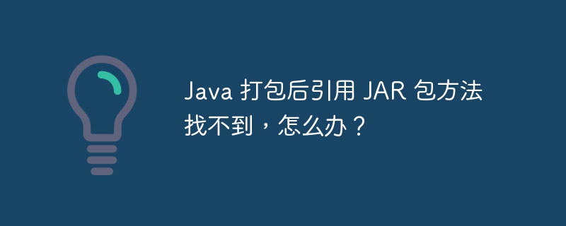 Java 打包后引用 JAR 包方法找不到,怎么办?