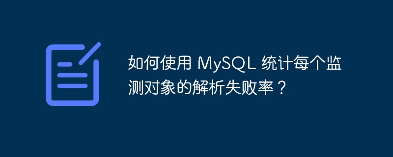 如何使用 MySQL 统计每个监测对象的解析失败率?