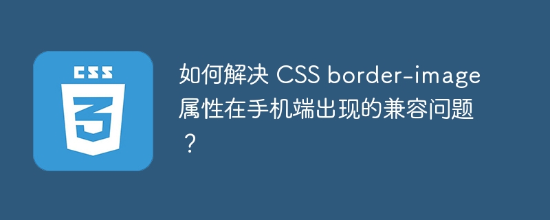 如何解决 CSS border-image 属性在手机端出现的兼容问题？