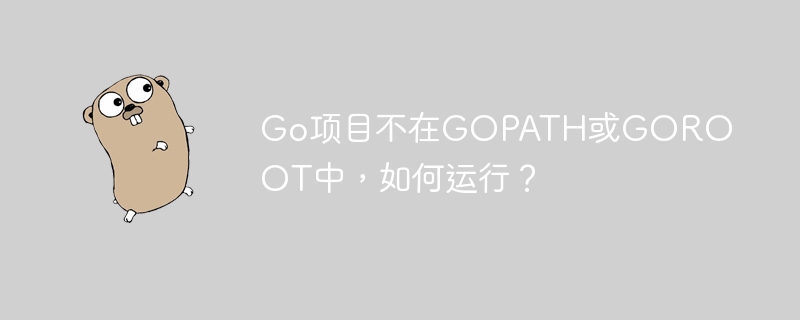 Go项目不在GOPATH或GOROOT中，如何运行？