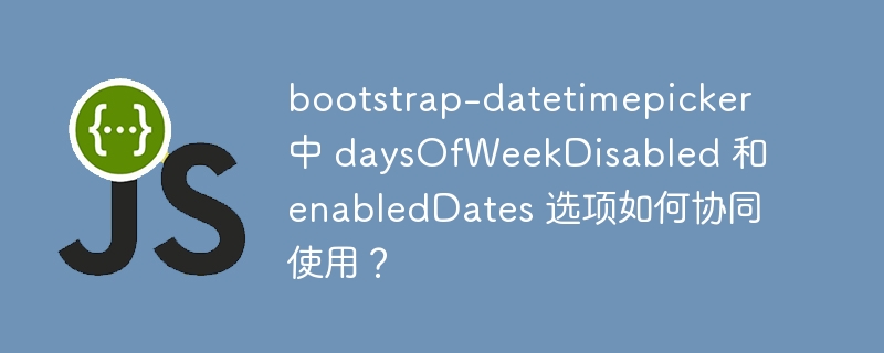 bootstrap-datetimepicker 中 daysOfWeekDisabled 和 enabledDates 选项如何协同使用?