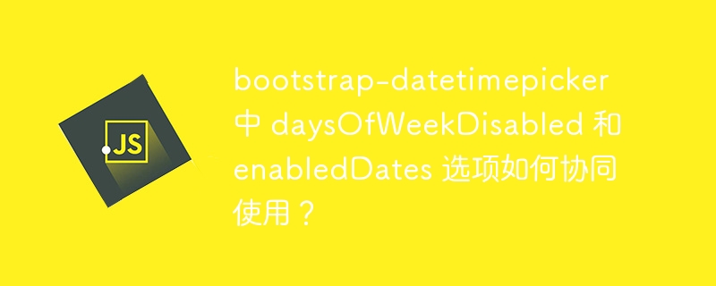 bootstrap-datetimepicker 中 daysOfWeekDisabled 和 enabledDates 选项如何协同使用？