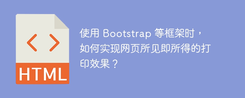使用 Bootstrap 等框架时，如何实现网页所见即所得的打印效果？ 
