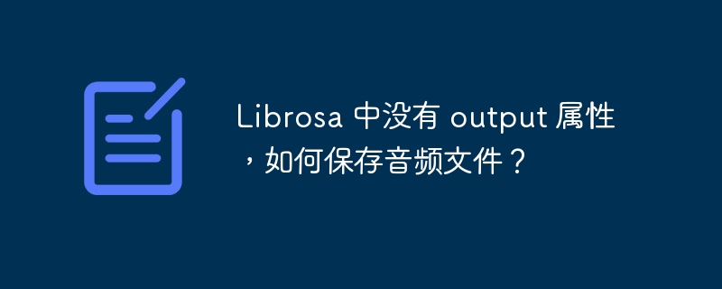 Librosa 中没有 output 属性，如何保存音频文件？