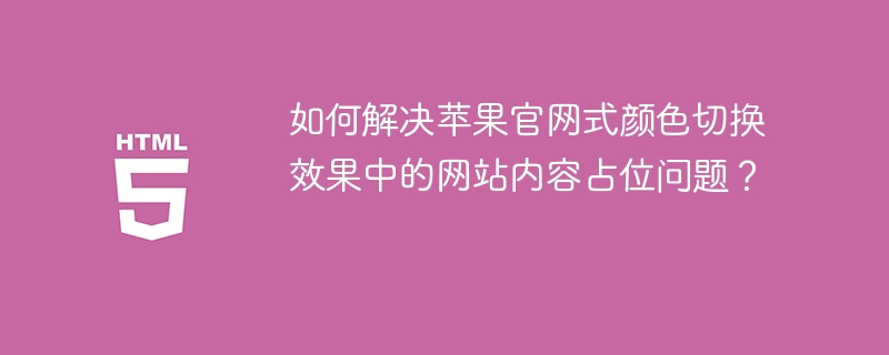 如何解决苹果官网式颜色切换效果中的网站内容占位问题?