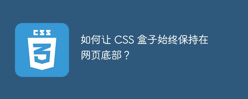 如何让 CSS 盒子始终保持在网页底部？