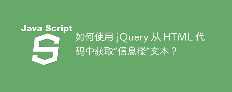 如何使用 jQuery 从 HTML 代码中获取“信息楼”文本？ 
