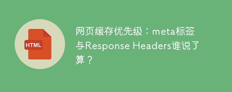 网页缓存优先级：meta标签与Response Headers谁说了算？
