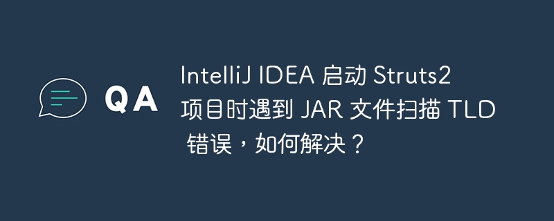 IntelliJ IDEA 启动 Struts2 项目时遇到 JAR 文件扫描 TLD 错误,如何解决?