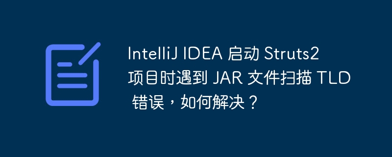 IntelliJ IDEA 启动 Struts2 项目时遇到 JAR 文件扫描 TLD 错误，如何解决？