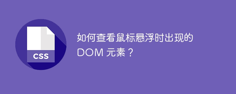 如何查看鼠标悬浮时出现的 DOM 元素?